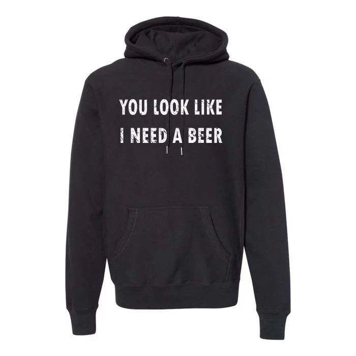 You Look Like I Need A Beer Funny Drinking Premium Hoodie