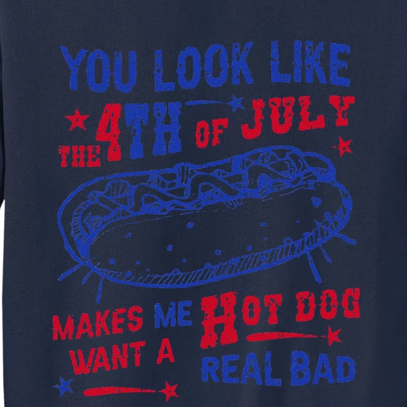 You Look Like 4th Of July Makes Me Want A Hot Dog Real Bad Tall Sweatshirt