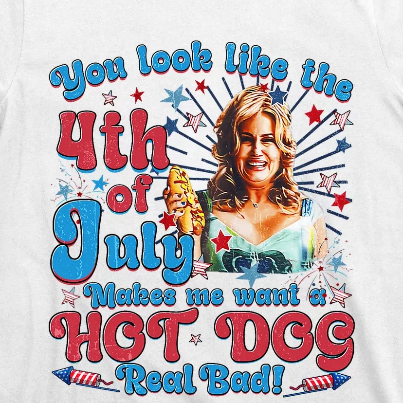 You Look Like 4th Of July Makes Me Want A Hotdog Real Bad T-Shirt