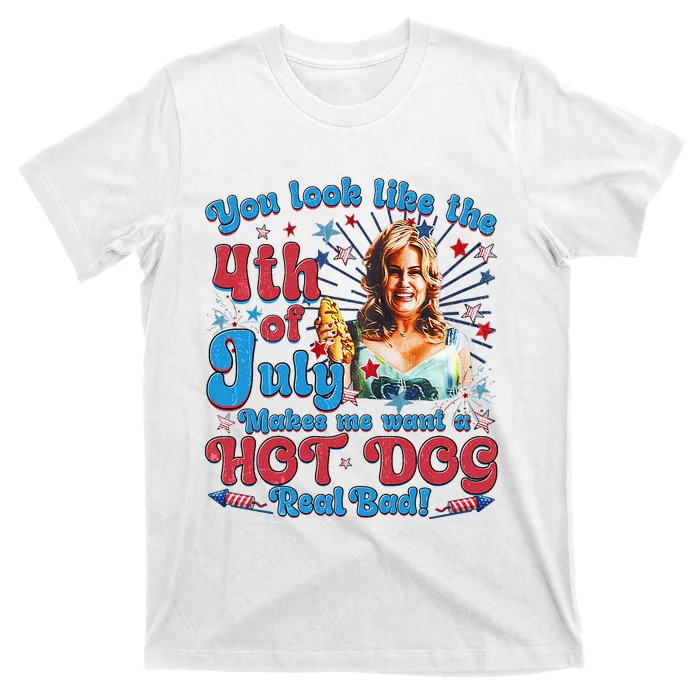 You Look Like 4th Of July Makes Me Want A Hotdog Real Bad T-Shirt