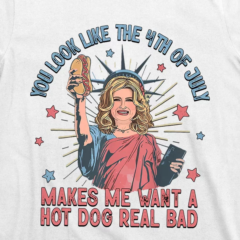 You Look Like The 4th Of July Makes Me Want Hot Dog Real Bad T-Shirt