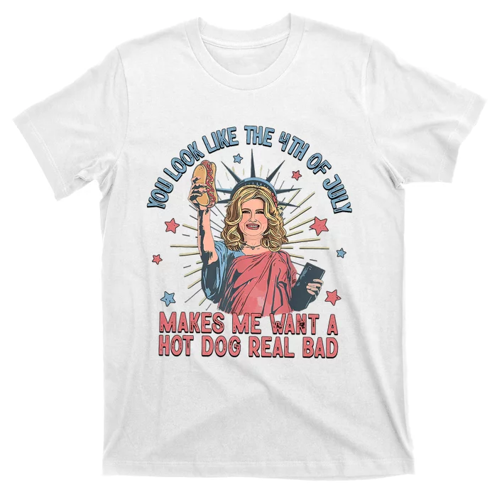 You Look Like The 4th Of July Makes Me Want Hot Dog Real Bad T-Shirt