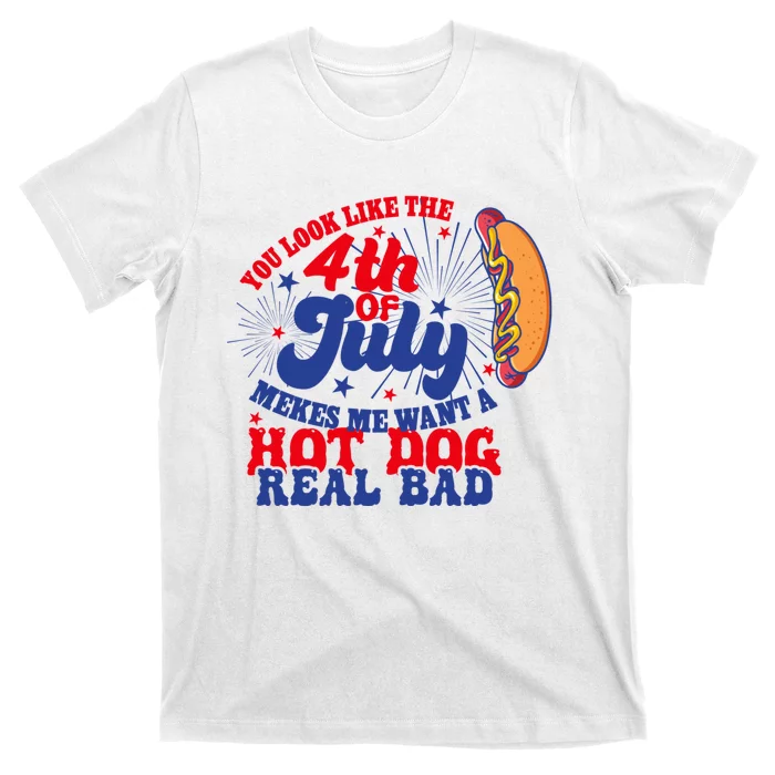 You Look Like The 4th Of July Makes Me Want A Hotdog Real Bad America T-Shirt