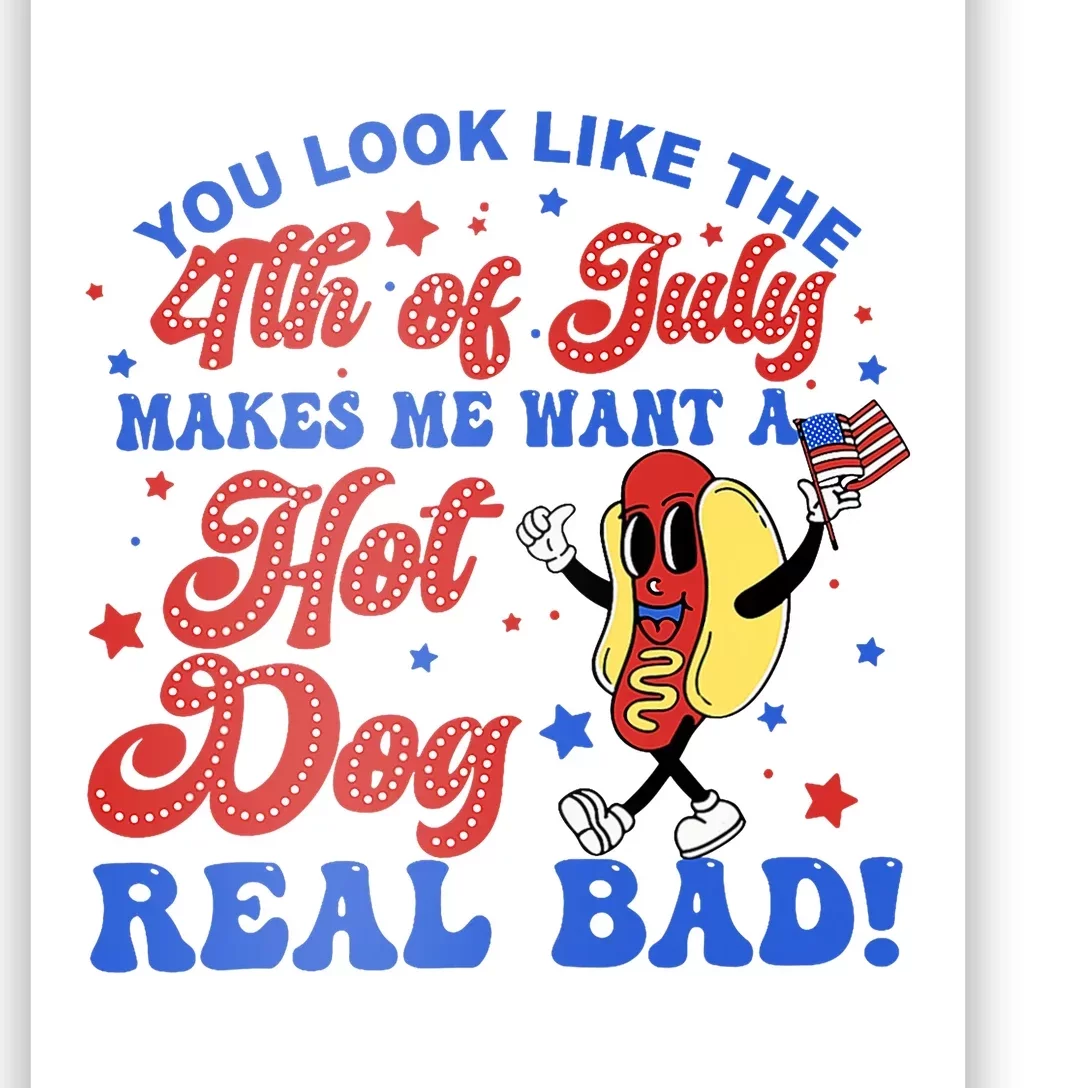 You Look Like The 4th Of July Makes Me Want Hotdog Real Bad Poster