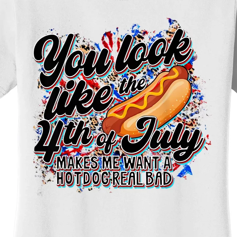 You Look Like 4th Of July Makes Me Want A Hot Dog Real Bad Women's T-Shirt