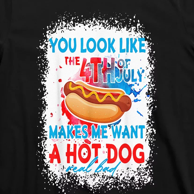 You Look Like The 4th July Makes Me Want A Hotdog Real Bad T-Shirt