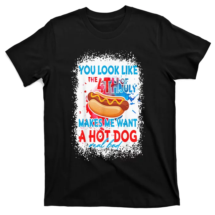 You Look Like The 4th July Makes Me Want A Hotdog Real Bad T-Shirt