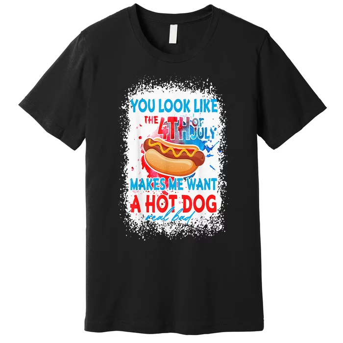 You Look Like The 4th July Makes Me Want A Hotdog Real Bad Premium T-Shirt