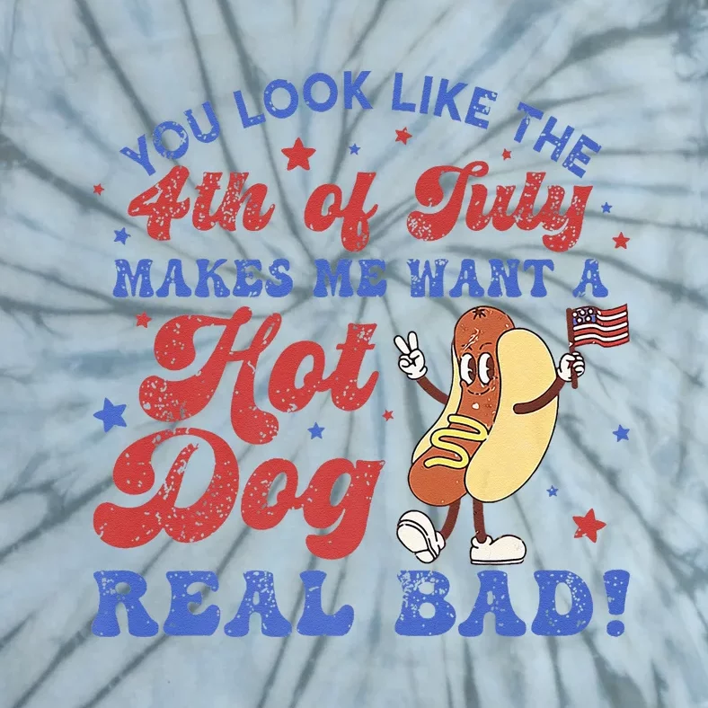 You Look Like 4th Of July Makes Me Want A Hot Dog Real Bad Tie-Dye T ...