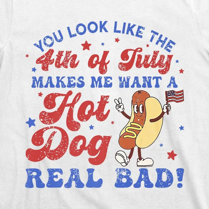 You Look Like 4th Of July Makes Me Want A Hot Dog Real Bad T-Shirt