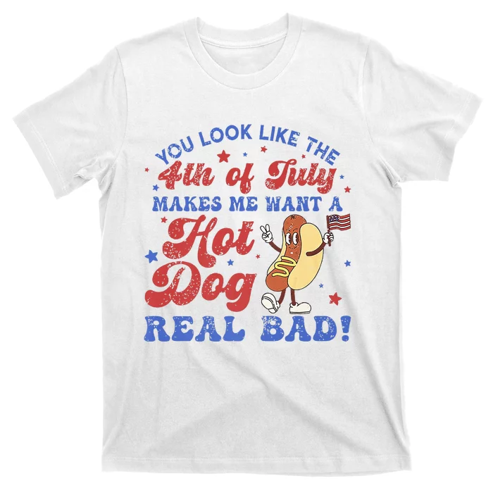 You Look Like 4th Of July Makes Me Want A Hot Dog Real Bad T-Shirt