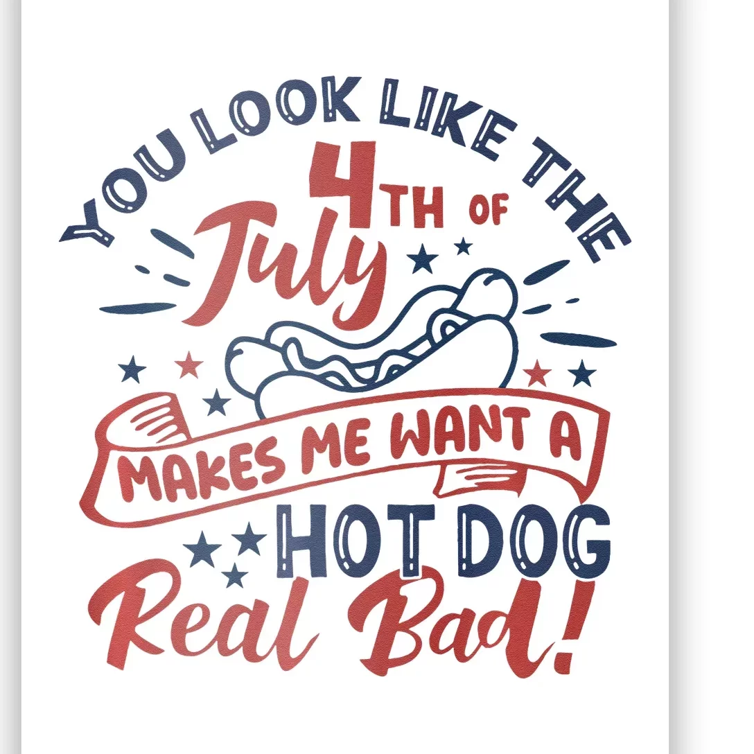 You Look Like The 4th July Makes Me Want A Hot Dog Real Bad Poster ...