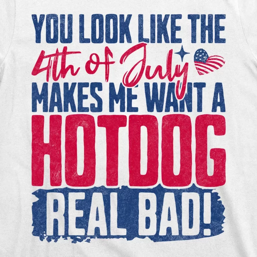 You Look Like 4th Of July Makes Me Want A Hot Dogs Real Bad T-Shirt