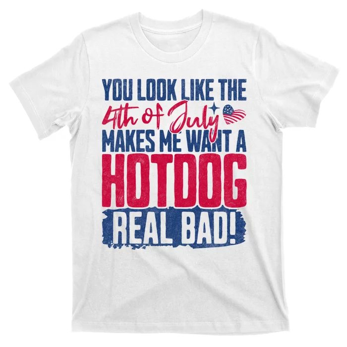 You Look Like 4th Of July Makes Me Want A Hot Dogs Real Bad T-Shirt