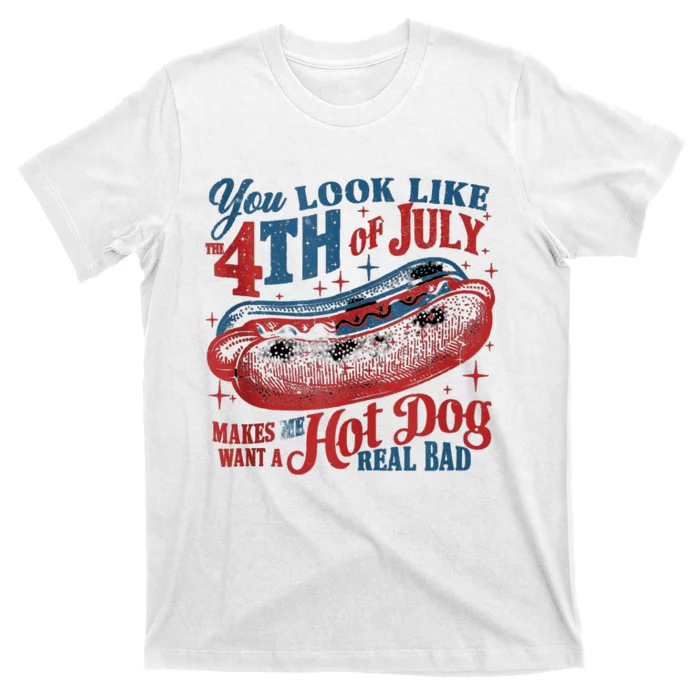 You Look Like The 4th Of July Makes Me Want Hot Dog Real Bad T-Shirt