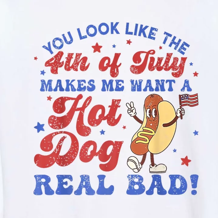 You Look Like The 4th Of July Makes Me Want Hot Dog Real Bad Garment-Dyed Sweatshirt