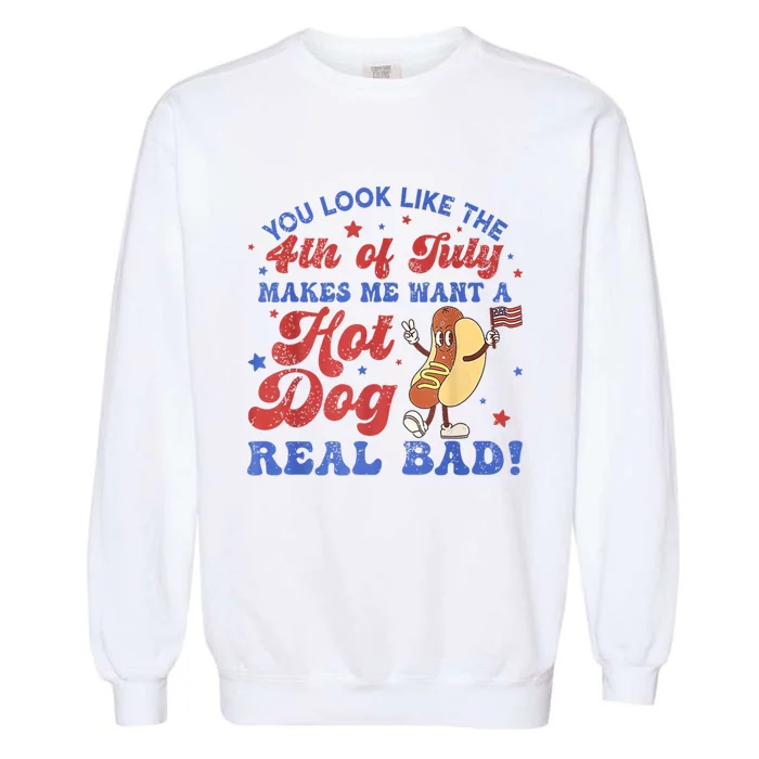 You Look Like The 4th Of July Makes Me Want Hot Dog Real Bad Garment-Dyed Sweatshirt