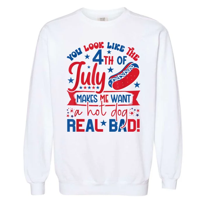 You Look Like The 4th Of July Makes Me Want Hot Dog Real Bad Garment-Dyed Sweatshirt