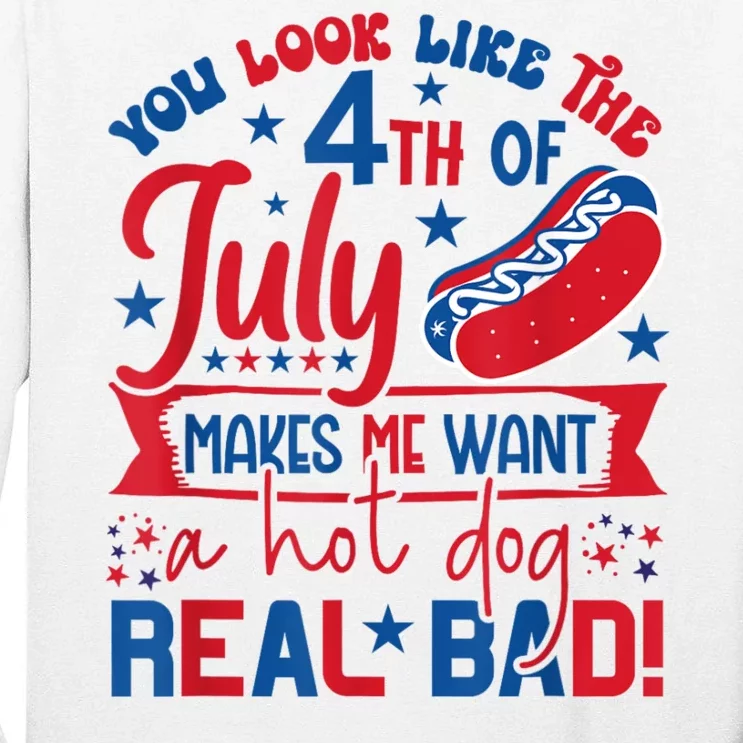 You Look Like The 4th Of July Makes Me Want Hot Dog Real Bad Tall Long Sleeve T-Shirt