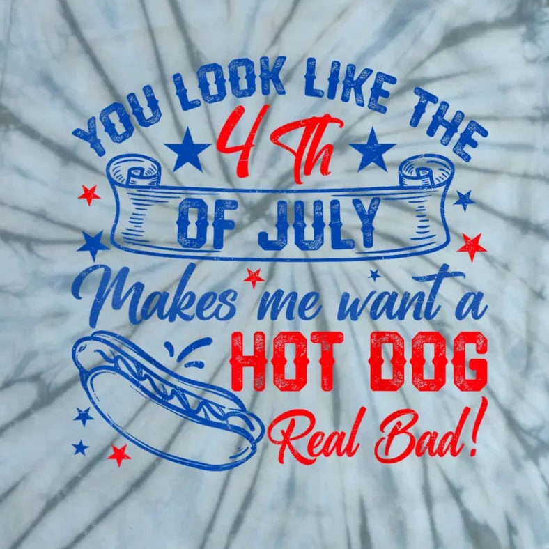 You Look Like The 4th Of July Makes Me Want Hot Dog Real Bad Tie-Dye T-Shirt