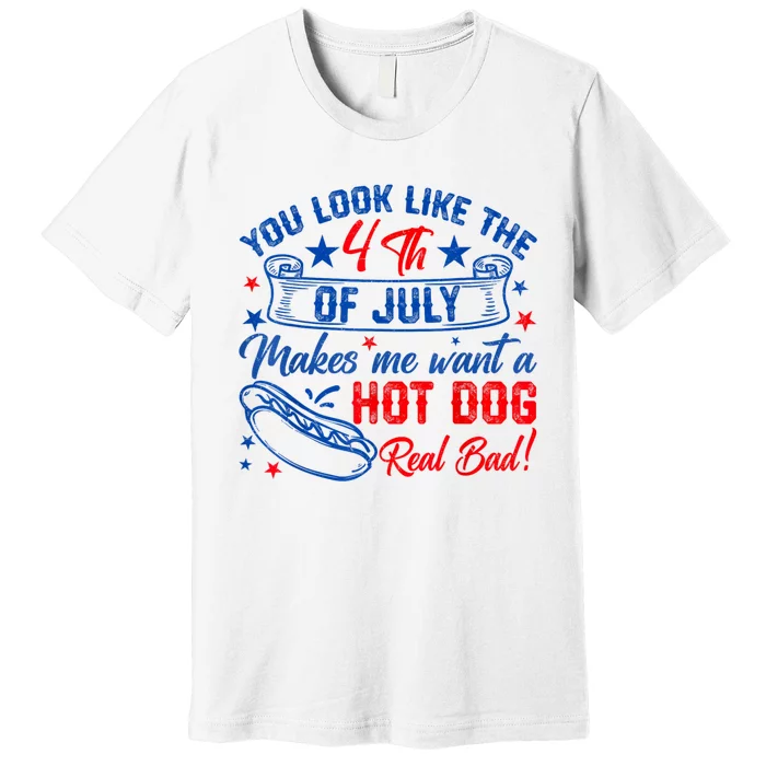 You Look Like The 4th Of July Makes Me Want Hot Dog Real Bad Premium T-Shirt