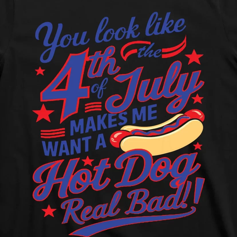 You Look Like 4th Of July Makes Me Want A Hot Dog Real Bad T-Shirt