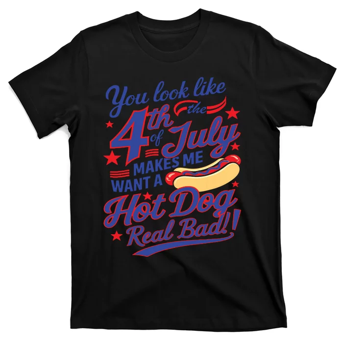 You Look Like 4th Of July Makes Me Want A Hot Dog Real Bad T-Shirt