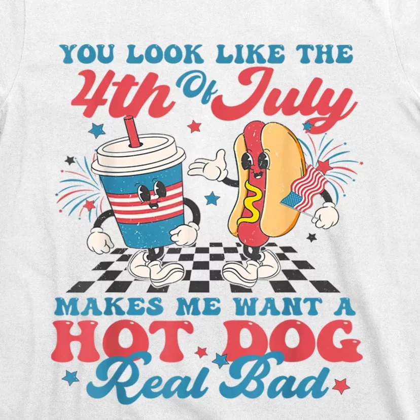 You Look Like The 4th Of July Makes Me Want Hot Dog Real Bad T-Shirt