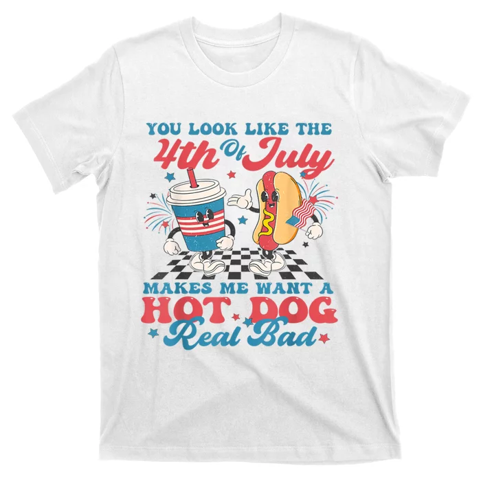 You Look Like The 4th Of July Makes Me Want Hot Dog Real Bad T-Shirt