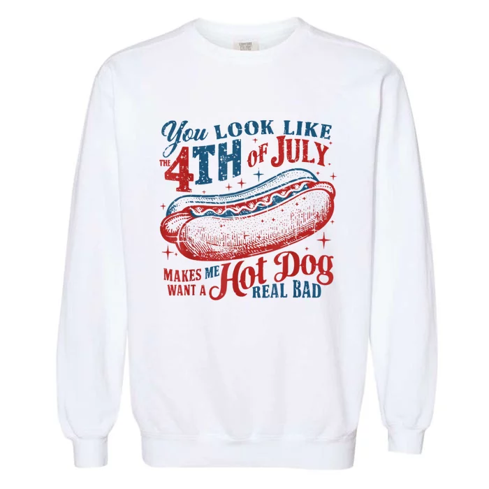 You Look Like The 4th Of July Makes Me Want Hot Dog Real Bad Garment-Dyed Sweatshirt