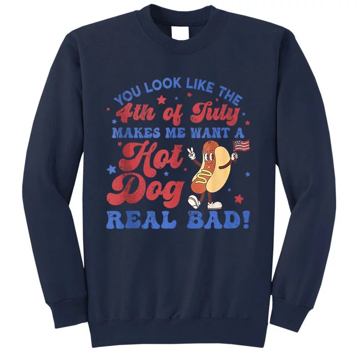 You Look Like The 4th Of July Makes Me Want Hot Dog Real Bad Tall Sweatshirt