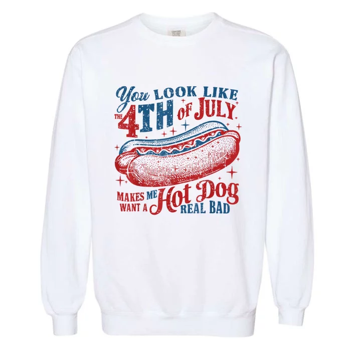 You Look Like The 4th Of July Makes Me Want Hot Dog Real Bad Garment-Dyed Sweatshirt