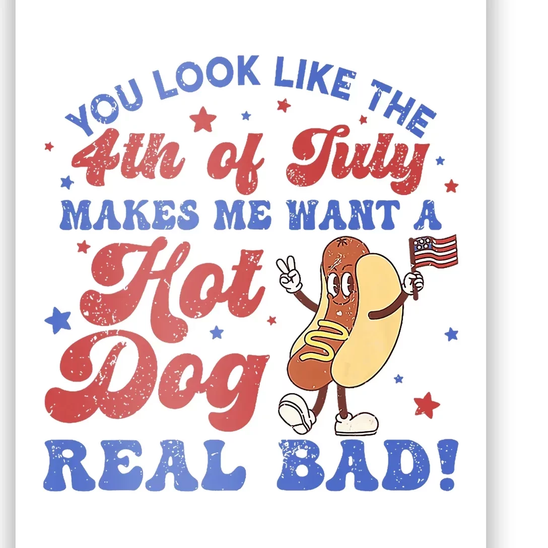 You Look Like 4th Of July Makes Me Want A Hot Dog Real Bad Poster ...