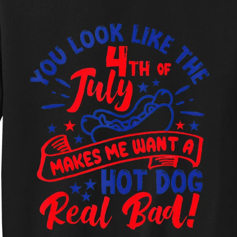 You Look Like 4th Of July Makes Me Want A Hot Dog Real Bad Tall Sweatshirt