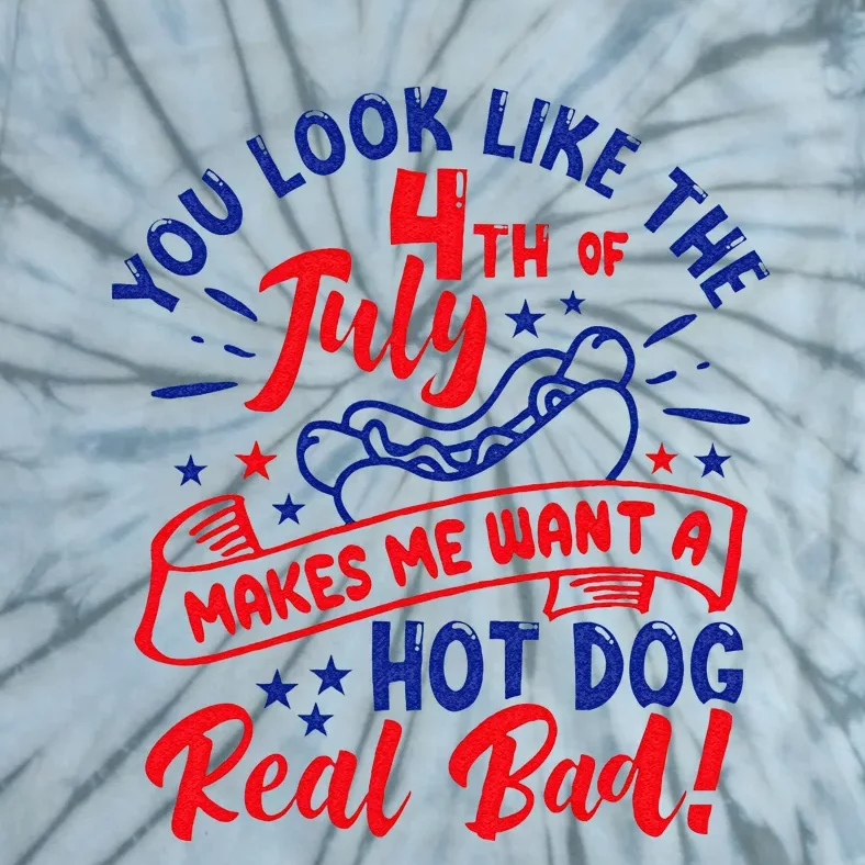 You Look Like 4th Of July Makes Me Want A Hot Dog Real Bad Tie-Dye T ...