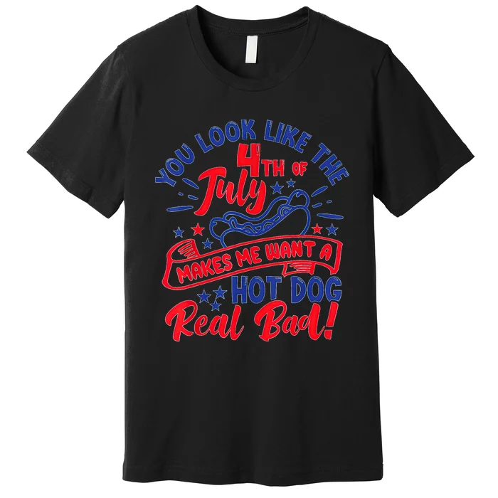 You Look Like 4th Of July Makes Me Want A Hot Dog Real Bad Premium T-Shirt