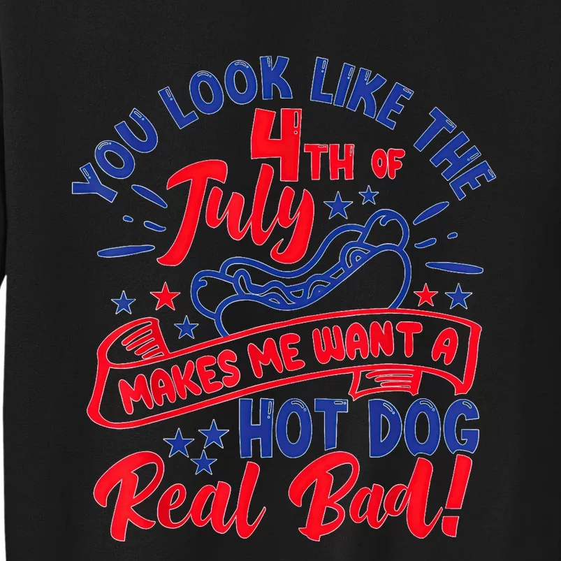 You Look Like 4th Of July Makes Me Want A Hot Dog Real Bad Tall Sweatshirt