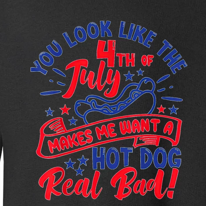 You Look Like 4th Of July Makes Me Want A Hot Dog Real Bad Toddler Sweatshirt