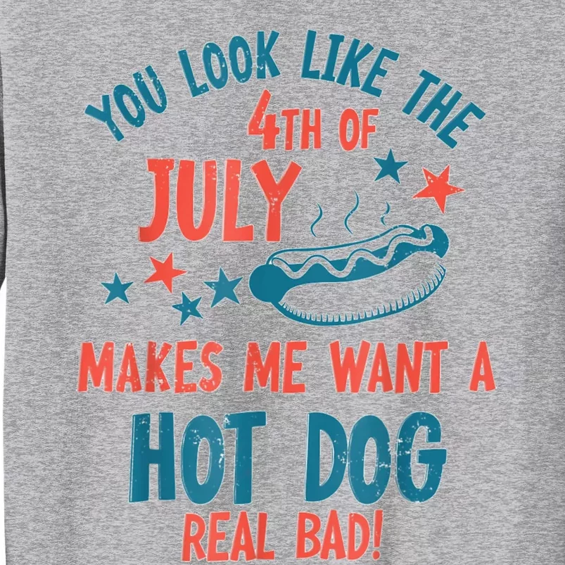 You Look Like 4th Of July Makes Me Want A Hot Dog Real Bad Tall Sweatshirt