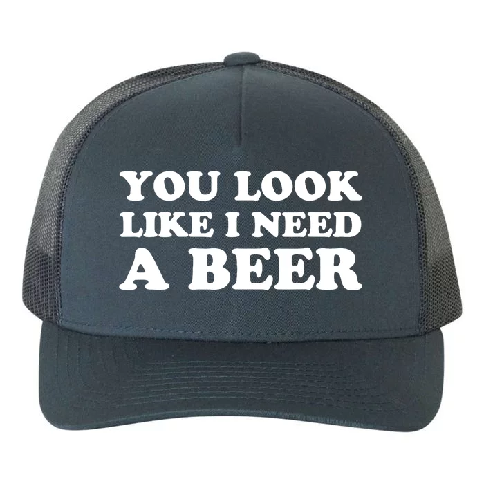 You Look Like I Need A Beer Funny Brew Alcohol Drink Yupoong Adult 5-Panel Trucker Hat