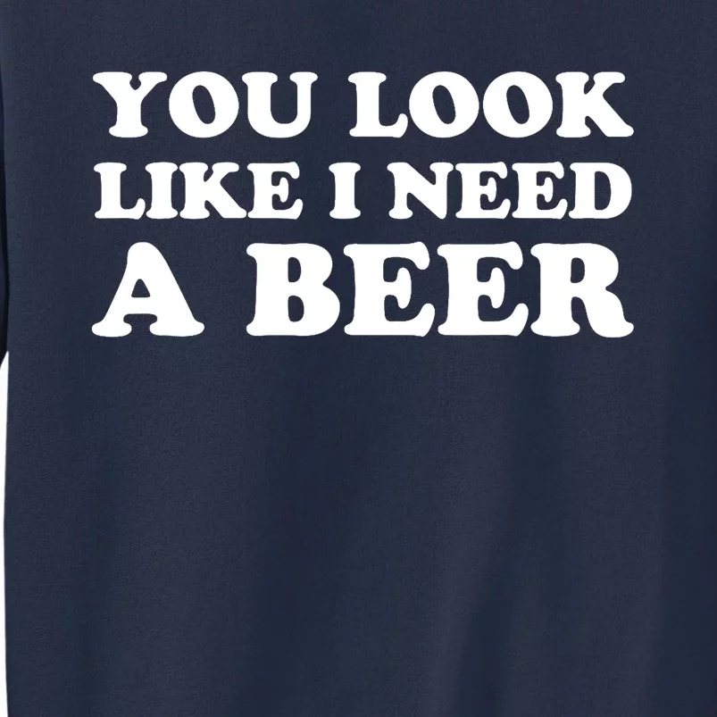 You Look Like I Need A Beer Funny Brew Alcohol Drink Sweatshirt