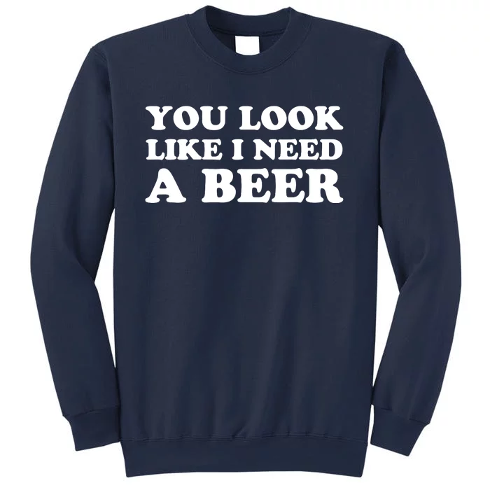 You Look Like I Need A Beer Funny Brew Alcohol Drink Sweatshirt