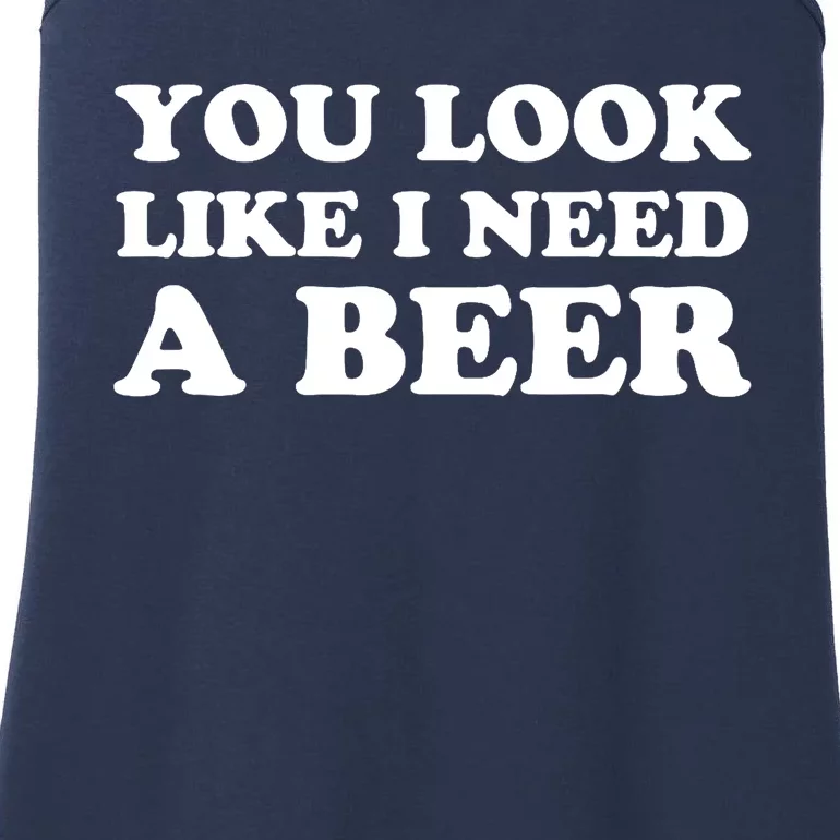 You Look Like I Need A Beer Funny Brew Alcohol Drink Ladies Essential Tank