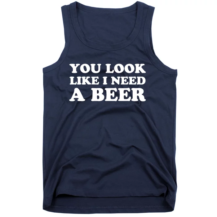 You Look Like I Need A Beer Funny Brew Alcohol Drink Tank Top