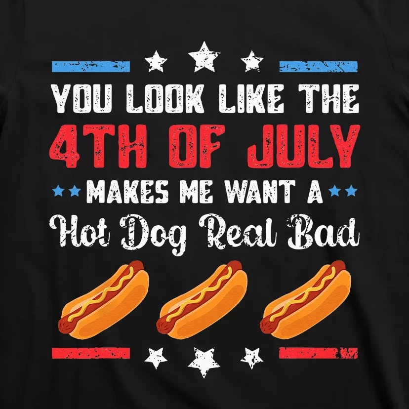 You Look Like 4th Of July Makes Me Want A Hot Dog Real Bad T-Shirt