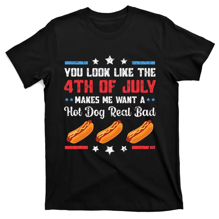 You Look Like 4th Of July Makes Me Want A Hot Dog Real Bad T-Shirt