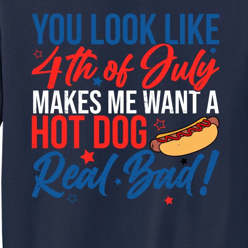 You Look Like 4th Of July Makes Me Want A Hot Dog Real Bad Tall Sweatshirt