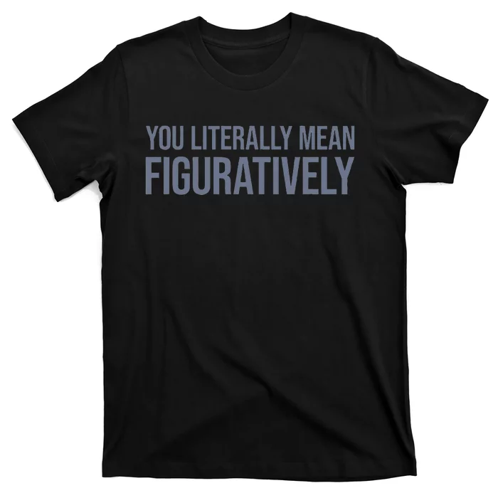 You Literally Mean Figuratively T-Shirt