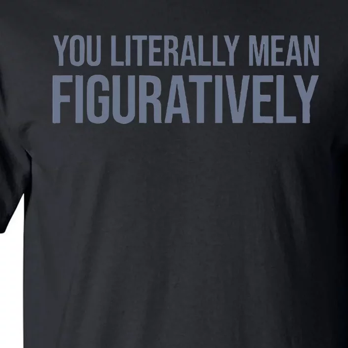 You Literally Mean Figuratively Tall T-Shirt