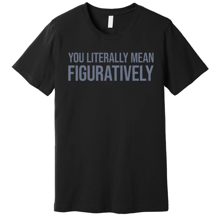 You Literally Mean Figuratively Premium T-Shirt